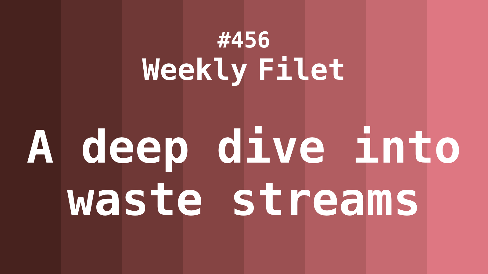 A deep dive into waste streams | Weekly Filet #456